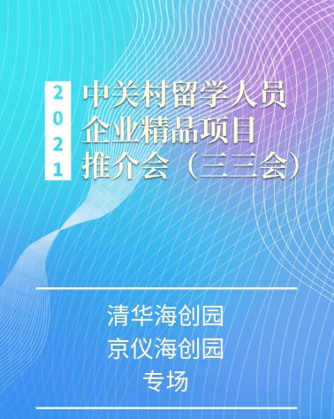 2021中關村留學人員企業精品項目推介會“三三會”清華海創園、京儀海創園專場即將啟幕——打造高效項目策劃與公關服務新平臺